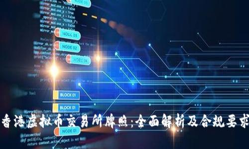 香港虚拟币交易所牌照：全面解析及合规要求