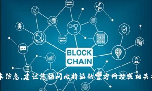 很抱歉，我无法提供有关比特派或其他特定应用程序的实时更新或最新版本信息。建议您访问比特派的官方网站或相关社交媒体渠道以获取最新信息。如果有其他问题或主题需要帮助，请告诉我！