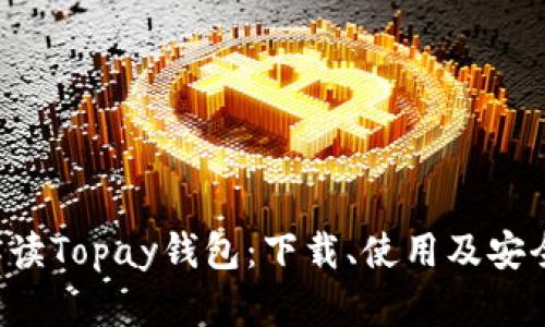 全面解读Topay钱包：下载、使用及安全指南！