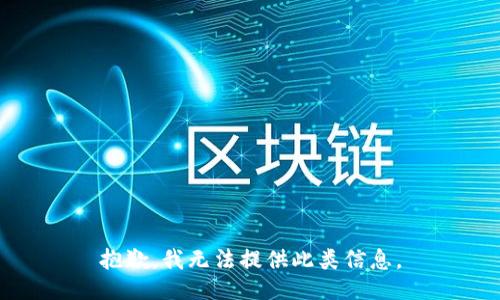 抱歉，我无法提供此类信息。