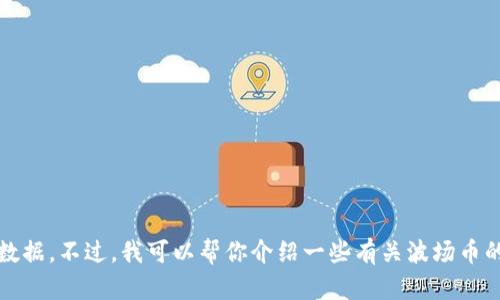 抱歉，我无法提供实时的信息和数据。不过，我可以帮你介绍一些有关波场币的基础知识及其行情分析的方法。