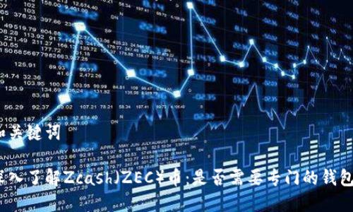 和关键词

深入了解Zcash（ZEC）币：是否需要专门的钱包？