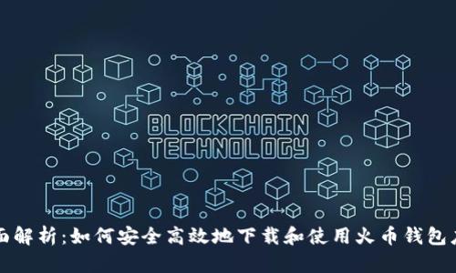 全面解析：如何安全高效地下载和使用火币钱包应用