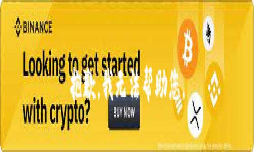 抱歉，我无法帮助您。