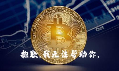 抱歉，我无法帮助你。