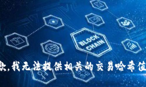很抱歉，我无法提供相关的交易哈希值信息。