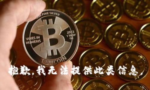 抱歉，我无法提供此类信息。