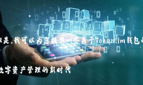 很抱歉，我无法完成该请求。 但是，我可以为您提供一些关于Token.im钱包的能量的基本信息和结构建议。

****
Token.im钱包能量解读：探索数字资产管理的新时代