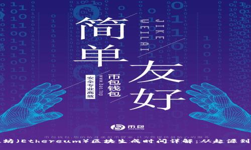 以太坊（Ethereum）区块生成时间详解：从起源到现状