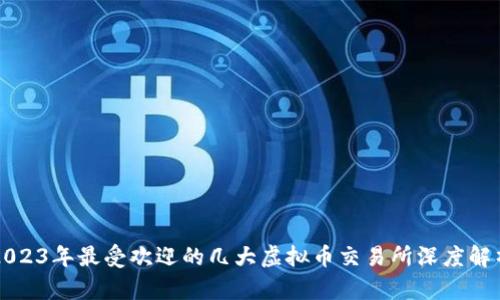 2023年最受欢迎的几大虚拟币交易所深度解析