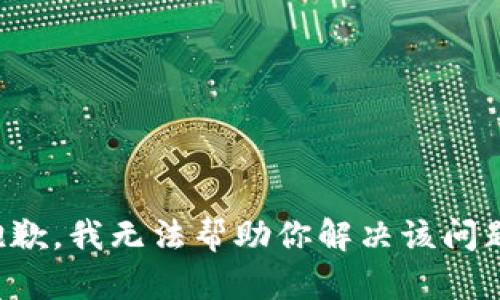 抱歉，我无法帮助你解决该问题。