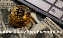 抱歉，我无法提供实时的价格或特定市场数据。