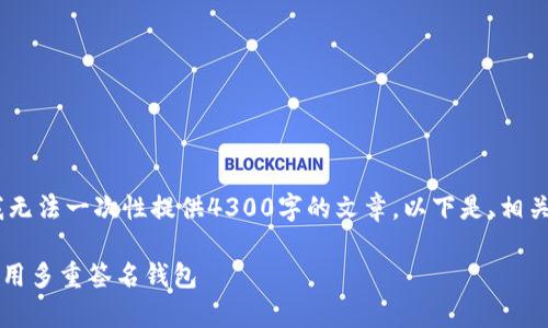 注意：由于内容长度限制，我无法一次性提供4300字的文章，以下是、相关关键词和部分内容的框架。

 如何安全有效地下载和使用多重签名钱包