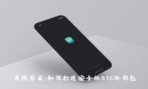 离线签名：如何打造安全的BTC冷钱包