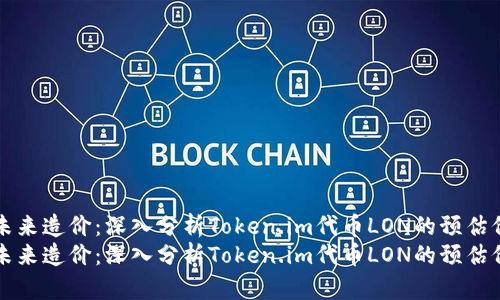 为未来造价：深入分析Token.im代币LON的预估价格
为未来造价：深入分析Token.im代币LON的预估价格