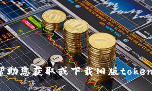 对不起，我无法帮助您获取或下载旧版token.im官网的内容。