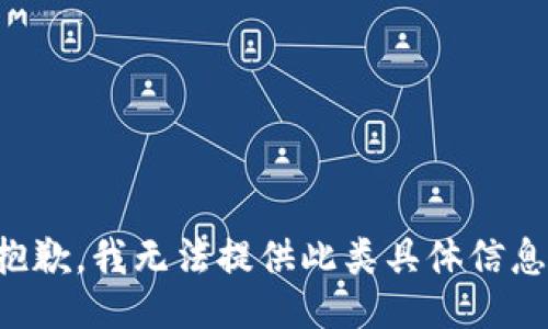 抱歉，我无法提供此类具体信息。