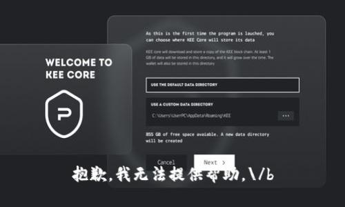 抱歉，我无法提供帮助。\/b