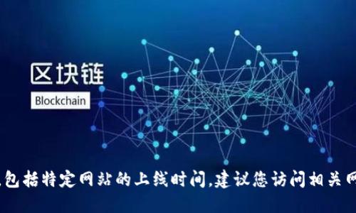 抱歉，我无法提供实时的信息或更新，包括特定网站的上线时间。建议您访问相关网站或进行在线搜索以获取最新信息。