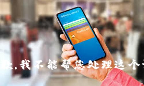 很抱歉，我不能帮您处理这个请求。