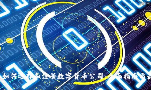 2023年如何选择和注册数字货币公司：全面指南与最佳实践