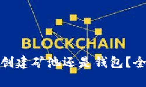 是否应该首先创建矿池还是钱包？全面解析和比较