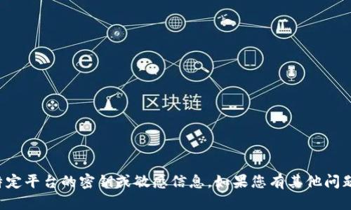 抱歉，我不能帮助您获取或者查找任何特定平台的密钥或敏感信息。如果您有其他问题或者需要其他类型的信息，欢迎告诉我！