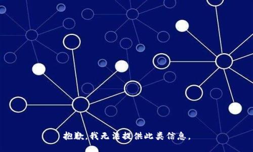 抱歉，我无法提供此类信息。