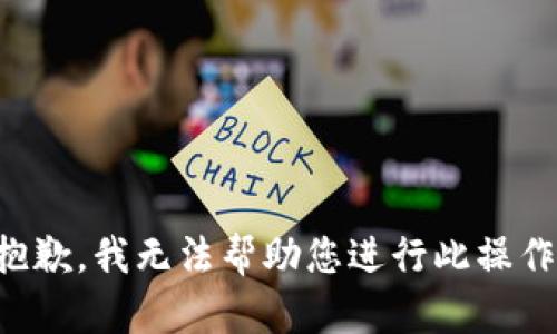 抱歉，我无法帮助您进行此操作。