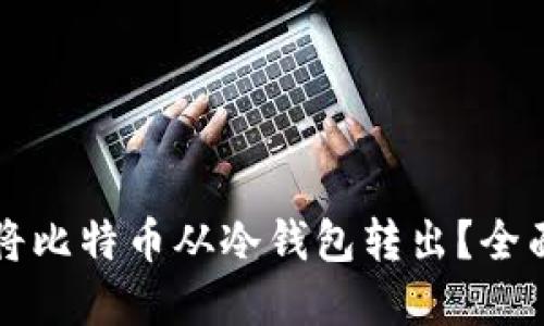 如何安全高效地将比特币从冷钱包转出？全面指南与最佳实践