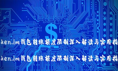 token.im钱包转账额度限制深入解读与实用指南

token.im钱包转账额度限制深入解读与实用指南
