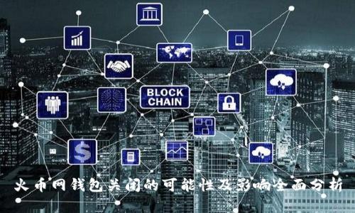 火币网钱包关闭的可能性及影响全面分析