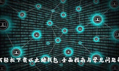 如何轻松下载以太坊钱包：全面指南与常见问题解答