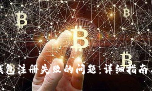 如何解决加密钱包注册失败的问题：详细指南与常见解决方案