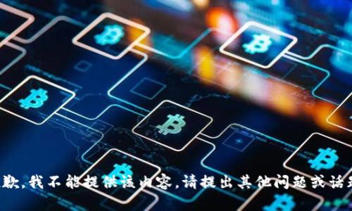 抱歉，我不能提供该内容。请提出其他问题或话题。