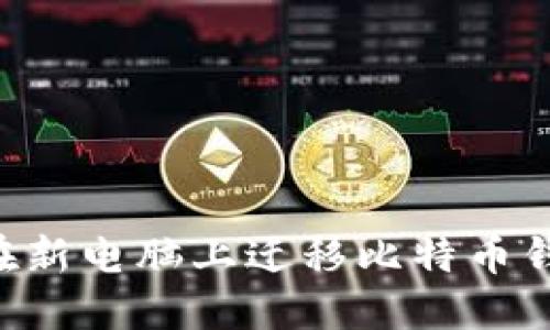 如何安全地在新电脑上迁移比特币钱包：全面指南