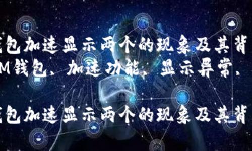 如何理解IM钱包加速显示两个的现象及其背后原因分析  
相关关键词：IM钱包, 加速功能, 显示异常, 区块链技术  

如何理解IM钱包加速显示两个的现象及其背后原因分析