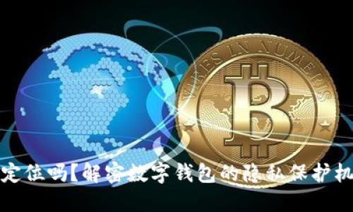 Imtoken会被定位吗？解密数字钱包的隐私保护机制与未来发展