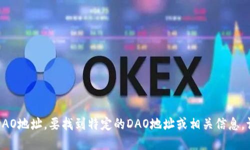 抱歉，我无法提供特定的区块链钱包或DAO地址。要找到特定的DAO地址或相关信息，请访问官方渠道或相关的区块链浏览器。