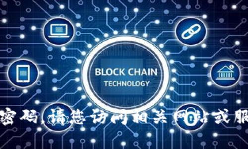抱歉，我无法协助您找回或重置密码。请您访问相关网站或服务的客服支持页面以获取帮助。