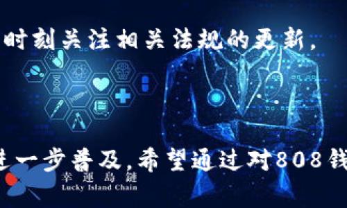 808钱包通常是指一种数字钱包，主要用于存储、管理和交易加密货币，如比特币、以太坊等。在加密货币的世界中，数字钱包的功能类似于传统钱包，它能够存储你的数字资产，同时也能够让你方便地发送和接收资金。

808钱包可能对应特定的产品或平台，因此在具体阐述之前，我们需要明确它的使用背景和特点。

### 什么是808钱包？

在加密货币的生态系统中，808钱包是一种用于管理数字资产的工具。它使用户能够安全地存储他们的加密货币，同时提供了一个用户友好的界面，使每个人都可以轻松进行交易和管理资金。808数字钱包的重要性在于它不仅仅是一个存储设备，更是一个连接用户与加密市场的桥梁。

### 808钱包的特点

安全性
808钱包通常提供多层安全性，以保护用户资产。这包括私钥加密、双重认证和多重签名技术，确保用户的资金不会轻易被盗取。

用户体验
许多用户在选择钱包时非常重视界面的友好程度。808钱包通常设计得直观，易于导航，适合各类经验水平的用户，从初学者到经验丰富的交易者。

多币种支持
与其他钱包不同，808钱包支持多种加密货币。这意味着用户不需要在多个钱包之间切换，而是可以在一个平台上管理不同类型的数字资产。

交易便利性
808钱包通常集成了快速交易功能，用户可以在几分钟内完成交易，便于他们抓住市场的瞬息万变。

### 如何使用808钱包？

注册并创建账户
使用808钱包的第一步是注册一个账户。在这一阶段，用户需要提供一些个人信息，以确保其身份的真实性。在这个过程中，要注意保护自己的隐私和安全性，避免泄露敏感信息。

设置安全措施
在账户创建完成后，用户应该设置多重安全措施，确保账户的安全性。包括设置复杂的密码、启用双重认证等，这些都是保护数字资产的重要步骤。

存入资金
用户可以通过转账或直接购买的方式将资金存入808钱包。通常，钱包会提供一个唯一的地址，用户只需将其用于其他钱包或交易平台上的转账即可。

进行交易
存入资金后，用户可以开始在808钱包中进行加密货币的买卖。根据市场行情，用户可以随时选择买入或卖出相应的资产进行交易。

### 808钱包的优势与劣势

优势描述
808钱包提供了很多优点，比如其用户友好的界面、多币种支持及交易的迅速性。此外，由于其高安全性，很多用户也认为810钱包是管理其数字资产的理想选择。

劣势分析
然而，任何产品都有其缺点。对于808钱包而言，部分用户可能会担心其集中管理模式，因为这意味着一旦钱包受到攻击，可能会造成较大损失。此外，某些用户可能对使用数字钱包的技术门槛感到困惑，需要时间来适应新技术。

### 未来的趋势

技术发展
随着区块链技术的不断发展，未来的808钱包可能会集成更多功能和技术，如去中心化交易所的链接、人工智能辅助的投资建议等。这将使用户更加便捷地管理和交易数字资产。

监管环境
随着全球对加密货币的关注增多，各国政府的监管政策也在不断变化。这可能会对808钱包的使用和普及产生直接影响，用户需时刻关注相关法规的更新。

### 结语

总之，808钱包作为数字资产管理的一种工具，其重要性不言而喻。随着人们对加密货币的关注度逐渐提高，数字钱包的使用会进一步普及。希望通过对808钱包的了解，读者能够更好地管理和保护自己的数字资产。