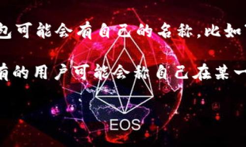 数字货币钱包通常不会有统一的“昵称”，而是根据不同的品牌、平台或用户的习惯而各异。每个数字货币钱包可能会有自己的名称，比如“MetaMask”、“Coinbase Wallet”、“Trust Wallet”等。这些名字通常反映了钱包的功能、用途或公司品牌。

此外，用户在使用数字货币钱包时，可能会根据个人喜好给自己的钱包取个昵称，以便于管理和识别。例如，有的用户可能会称自己在某一平台上创建的数字货币钱包为“我的投资宝藏”或“加密资产储藏室”等。

如果你有特定的数字货币钱包或相关问题，欢迎详细说明，我会尽力提供帮助！