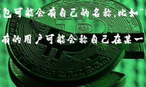 数字货币钱包通常不会有统一的“昵称”，而是根据不同的品牌、平台或用户的习惯而各异。每个数字货币钱包可能会有自己的名称，比如“MetaMask”、“Coinbase Wallet”、“Trust Wallet”等。这些名字通常反映了钱包的功能、用途或公司品牌。

此外，用户在使用数字货币钱包时，可能会根据个人喜好给自己的钱包取个昵称，以便于管理和识别。例如，有的用户可能会称自己在某一平台上创建的数字货币钱包为“我的投资宝藏”或“加密资产储藏室”等。

如果你有特定的数字货币钱包或相关问题，欢迎详细说明，我会尽力提供帮助！