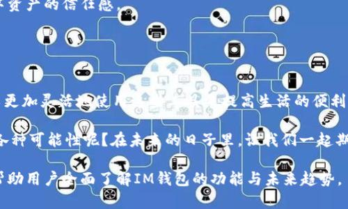 探索IM钱包：可以存放哪些资产与信息
IM钱包, 数字资产, 支付工具, 个人信息/guanjianci

IM钱包的概念与功能
IM钱包作为一种数字钱包，已经逐渐在我们的日常生活中占据了重要的一席之地。它不仅仅是一个储存支付工具，更是一个汇聚多种资产与信息的平台。通过IM钱包，用户能够方便快捷地管理自己的数字资产、支付信息以及其他重要数据。在当今数字经济和移动支付发展的背景下，理解IM钱包的功能显得尤为重要。

IM钱包可以存放哪些资产?
IM钱包的最大优势之一在于其对多种资产类型的支持。首先，用户可以将各种数字货币如比特币、以太坊等储存于IM钱包中。与传统银行账户不同，IM钱包提供了一种去中心化的存储方式，让用户对自己的资金拥有绝对的控制权。

除了数字货币外，IM钱包还支持多种支付手段。它可以存储信用卡信息、借记卡信息，甚至是各类支付平台的账户，例如支付宝、微信支付等。用户只需在钱包中绑定这些账户，即可在需要时快捷支付，方便性大大提升。

此外，IM钱包也逐渐开始支持存储非同质化代币（NFT）。这些独特的数字资产可以是艺术品、音乐作品或是游戏内道具，用户可以在IM钱包中收纳自己的数字藏品，轻松管理和展示。

IM钱包存放的个人信息
用户在IM钱包中不仅可以存放资金与资产，个人信息的管理同样重要。一些IM钱包允许用户保存各种身份信息，例如驾照、身份证或者护照的电子版。这种功能在某些情况下可以大大提升用户的便捷性，尤其是在需要身份认证的场合。

此外，IM钱包还可以集成其他功能，例如健康信息、社交媒体账户等。这将使用户能够在一个统一的平台上管理多方面的个人信息，减少信息的分散性，提升用户体验。

IM钱包的安全性与隐私保护
提到数字钱包，安全性无疑是用户最为关注的问题。IM钱包通常采用先进的加密技术，保障用户存放资产与信息的安全。同时，用户需要养成良好的使用习惯，如定期更换密码、开启双重验证等，进一步提高安全性。

在隐私保护方面，IM钱包往往采取去中心化的设计，使得用户的交易与信息不易被第三方获取。这种模式不仅让用户对自己的资产拥有更大的掌控权，同时也在一定程度上避免了身份信息被滥用的风险。

IM钱包的未来展望
随着数字经济的不断发展，IM钱包的应用场景也将愈加广泛。未来，IM钱包或将与更多的商家、服务平台进行合作，通过API接口实现更为丰富的支付和资产管理功能。

此外，随着区块链技术的进步，IM钱包的安全性与效率有望得到进一步提升。这将带来更高的交易速度与更低的手续费，增强用户对数字资产的信任感。

总之，IM钱包的功能不仅止于资金管理，它在未来将成为一个集成化的生活消费平台，为用户提供更加便捷和丰富的数字生活体验。

总结与思考
IM钱包由于其多功能性和方便性，正在成为越来越多人的数字生活必备工具。在掌握了IM钱包能够存放的各种资产与信息后，我们可以更加灵活地使用这些工具来提高生活的便利性和数字安全性。

在这个快速发展的数字时代，提升个人的数字素养，合理利用IM钱包，将会是每一个人需要面对的新课题。是否已经开始探索IM钱包的各种可能性呢？在未来的日子里，让我们一起期待更美好的数字生活！

通过丰富的内容和多样的表达方式，以上文本力求增强用户的阅读体验，同时提供了IM钱包在存放资产、管理个人信息等方面的信息，帮助用户全面了解IM钱包的功能与未来趋势。