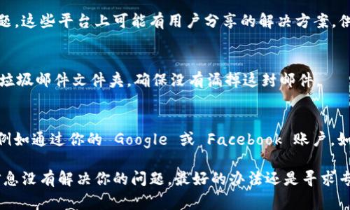 看来你在尝试注册 token.im 这个平台的时候遇到了问题。虽然我无法直接提供关于该平台的技术支持，但我可以给你推荐一些常见的解决方案和步骤，帮助你顺利完成注册。

检查网络连接
首先，确保你的网络连接是稳定的。一个不可靠的互联网连接会影响注册过程，导致页面无法加载或信息无法提交。

使用最新的浏览器
检查你所使用的浏览器是否是最新版本。有时候，旧版本的浏览器可能会与某些网站的功能不兼容。尝试更新你的浏览器，或者换用其他浏览器，例如 Google Chrome、Firefox、或 Safari。

清除浏览器缓存和 cookies
有时候，旧的缓存和 cookies 会干扰到网站的正常功能。尝试清除你的浏览器缓存和 cookies，再次访问 token.im。

查看错误信息
在注册过程中，如果页面出现错误信息，仔细查看提示内容。可能是因为所填信息不符合要求，例如用户名或邮件地址已经被注册，或者密码不符合强度要求。

联系客户支持
如果以上方法都未能解决问题，建议联系 token.im 的客户支持。他们应该能够提供特别针对你所遇问题的帮助和建议。

查看社区反馈
你也可以在相关论坛或社交媒体上查看其他用户是否有类似的注册问题。这些平台上可能有用户分享的解决方案，供你参考。

验证邮件
完成注册后，检查你的邮件以查看是否收到验证邮件。如果没有，请检查垃圾邮件文件夹，确保没有漏掉这封邮件。

尝试不同的注册方式
如果 token.im 提供社交媒体账户登录的选项，试着用其他方式注册，例如通过你的 Google 或 Facebook 账户。如果你遇到常规注册问题，这可能是一个替代途径。

这几个建议通常可以帮助用户解决注册过程中的常见问题。如果以上信息没有解决你的问题，最好的办法还是寻求专业的技术支持。希望你能尽快顺利注册成功！