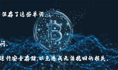 助记词通常是指用于帮助用户记住私钥或恢复钱包的短语或单词组合，尤其在加密货币和区块链应用中。对于token.im这样的数字资产钱包，其助记词一般是在创建钱包时由用户自行生成并保存的。这些助记词通常由12到24个单词组成，相互之间具有特定的顺序和组合。

如果需要找回token.im钱包的助记词，您应该记得：

1. **创建钱包时的记录**：在创建钱包时，系统会提示用户记录助记词。请检查是否已经在一个安全的地方写下并保存了这些单词。

2. **不要分享助记词**：助记词是访问您数字资产的唯一凭证，建议保持其保密并存储在安全的位置。

3. **使用恢复功能**：如果您丢失了设备或需要恢复钱包，通常可以通过输入助记词在token.im的应用中恢复访问。

如果您没有记录助记词，且设备无法访问，您可能很难找回钱包中的资产。建议在钱包创建和使用后尽快将助记词进行安全存储，以免造成无法挽回的损失。