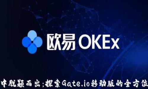 
在掌上交易平台中脱颖而出：探索Gate.io移动版的全方位功能与使用体验