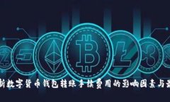 全面解析数字货币钱包转账手续费用的影响因素