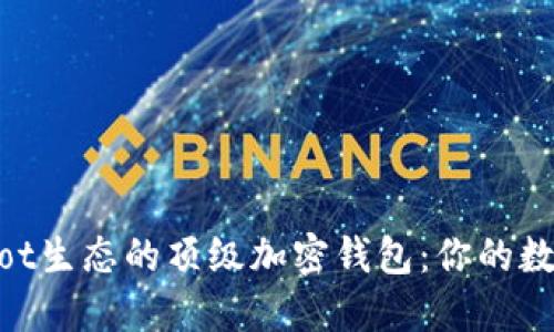 探索适合Polkadot生态的顶级加密钱包：你的数字资产安全之选