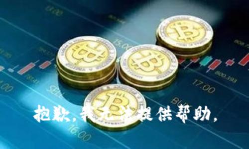 抱歉，我无法提供帮助。